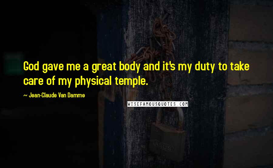 Jean-Claude Van Damme Quotes: God gave me a great body and it's my duty to take care of my physical temple.