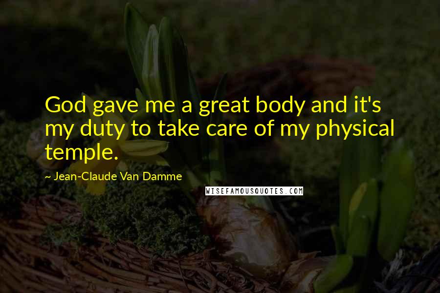 Jean-Claude Van Damme Quotes: God gave me a great body and it's my duty to take care of my physical temple.