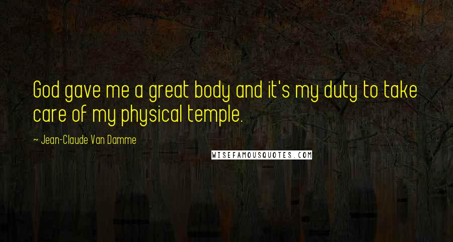 Jean-Claude Van Damme Quotes: God gave me a great body and it's my duty to take care of my physical temple.