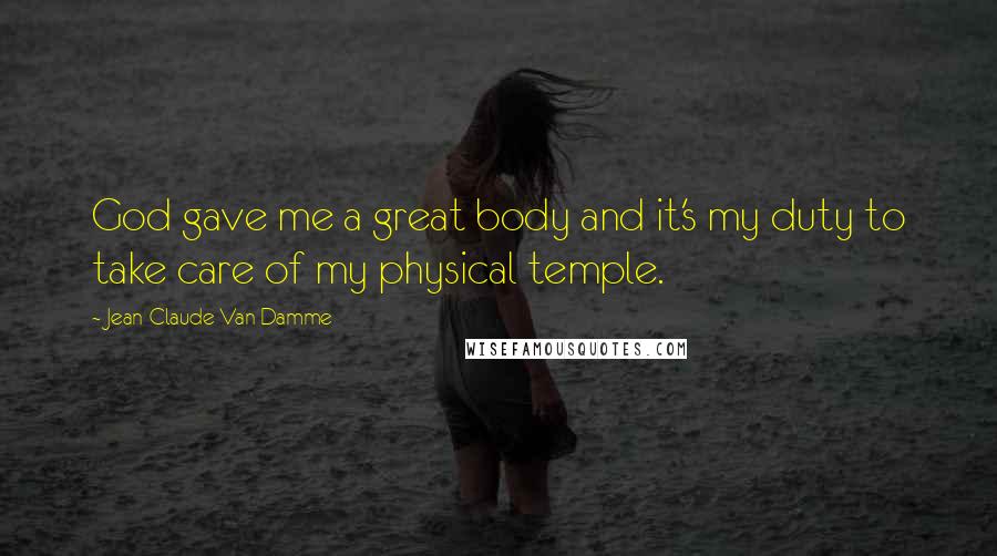 Jean-Claude Van Damme Quotes: God gave me a great body and it's my duty to take care of my physical temple.