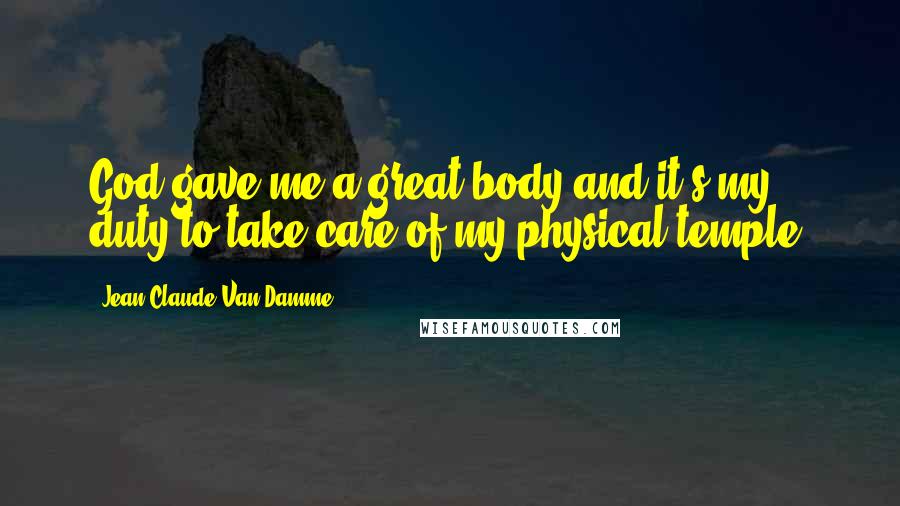 Jean-Claude Van Damme Quotes: God gave me a great body and it's my duty to take care of my physical temple.