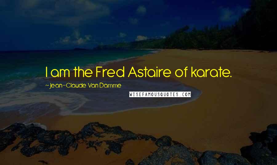 Jean-Claude Van Damme Quotes: I am the Fred Astaire of karate.