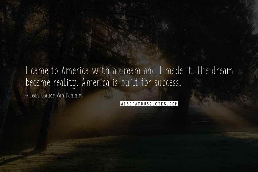 Jean-Claude Van Damme Quotes: I came to America with a dream and I made it. The dream became reality. America is built for success.