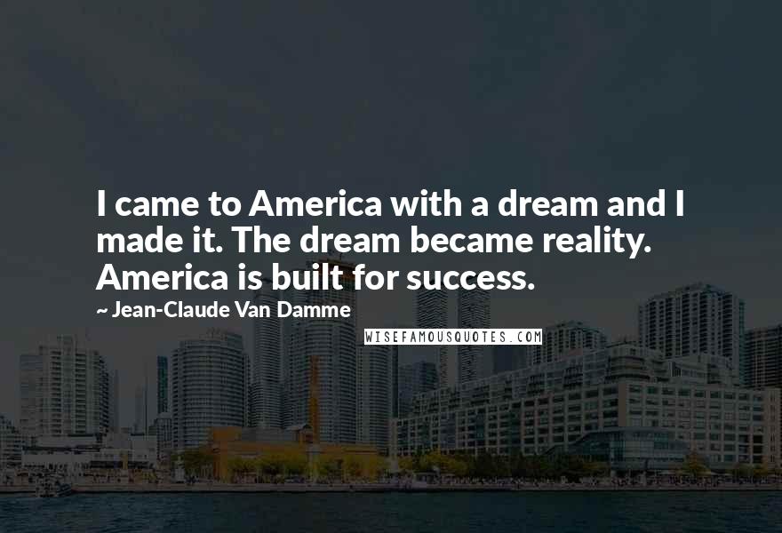 Jean-Claude Van Damme Quotes: I came to America with a dream and I made it. The dream became reality. America is built for success.