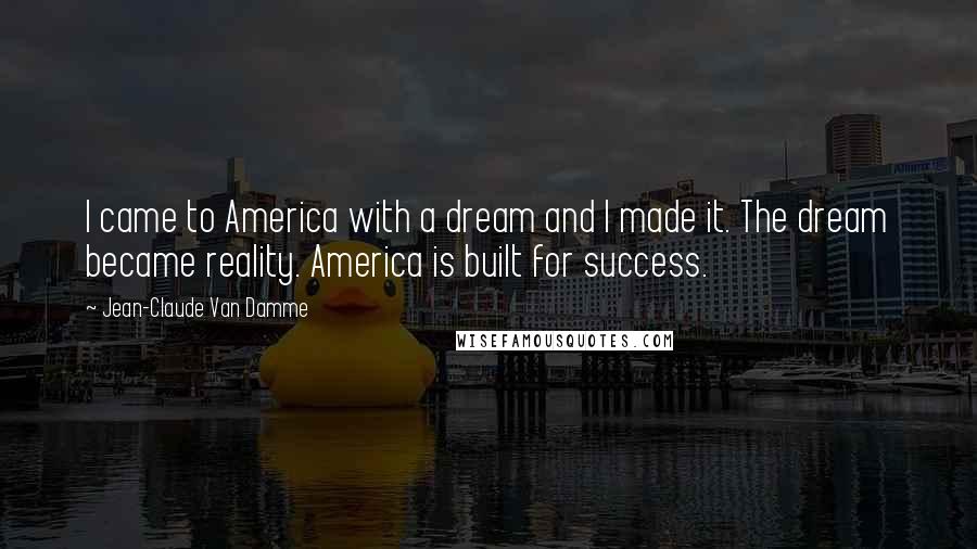 Jean-Claude Van Damme Quotes: I came to America with a dream and I made it. The dream became reality. America is built for success.