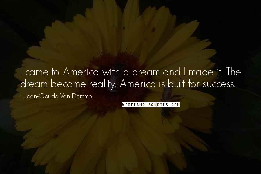 Jean-Claude Van Damme Quotes: I came to America with a dream and I made it. The dream became reality. America is built for success.