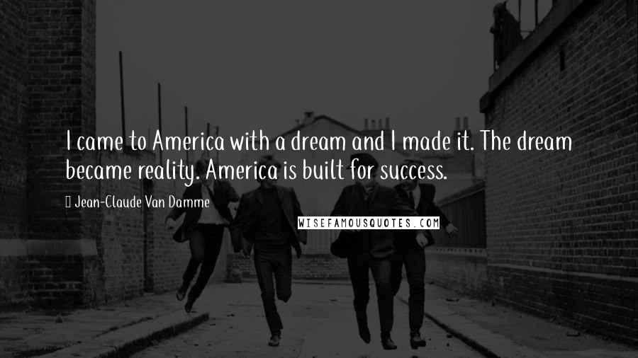 Jean-Claude Van Damme Quotes: I came to America with a dream and I made it. The dream became reality. America is built for success.