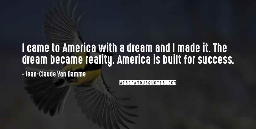 Jean-Claude Van Damme Quotes: I came to America with a dream and I made it. The dream became reality. America is built for success.