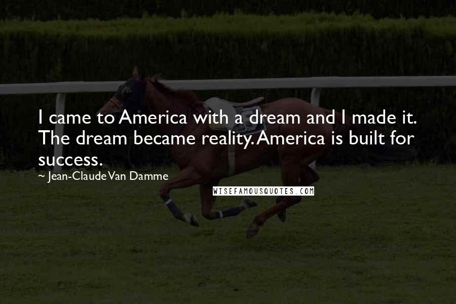 Jean-Claude Van Damme Quotes: I came to America with a dream and I made it. The dream became reality. America is built for success.