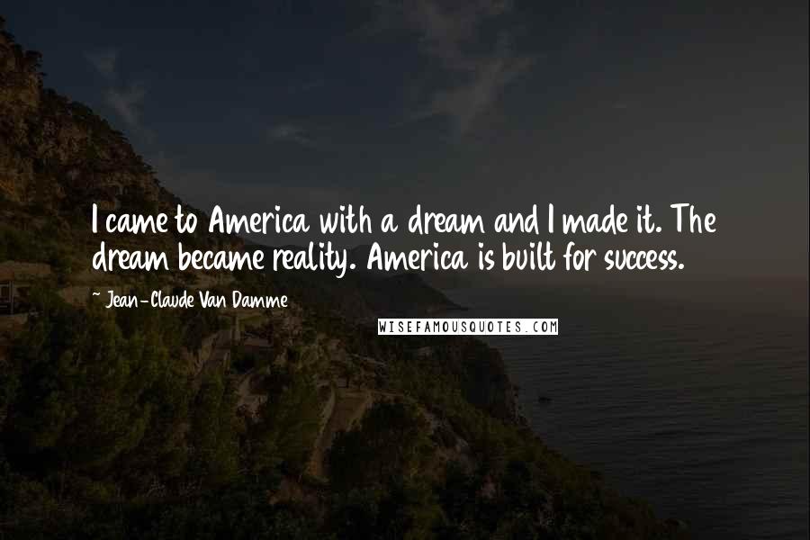 Jean-Claude Van Damme Quotes: I came to America with a dream and I made it. The dream became reality. America is built for success.