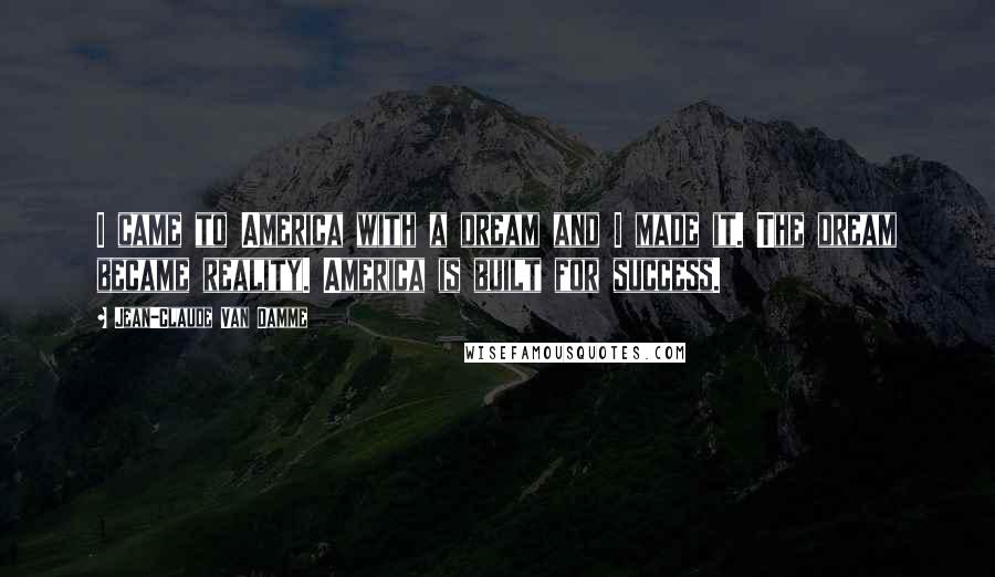 Jean-Claude Van Damme Quotes: I came to America with a dream and I made it. The dream became reality. America is built for success.