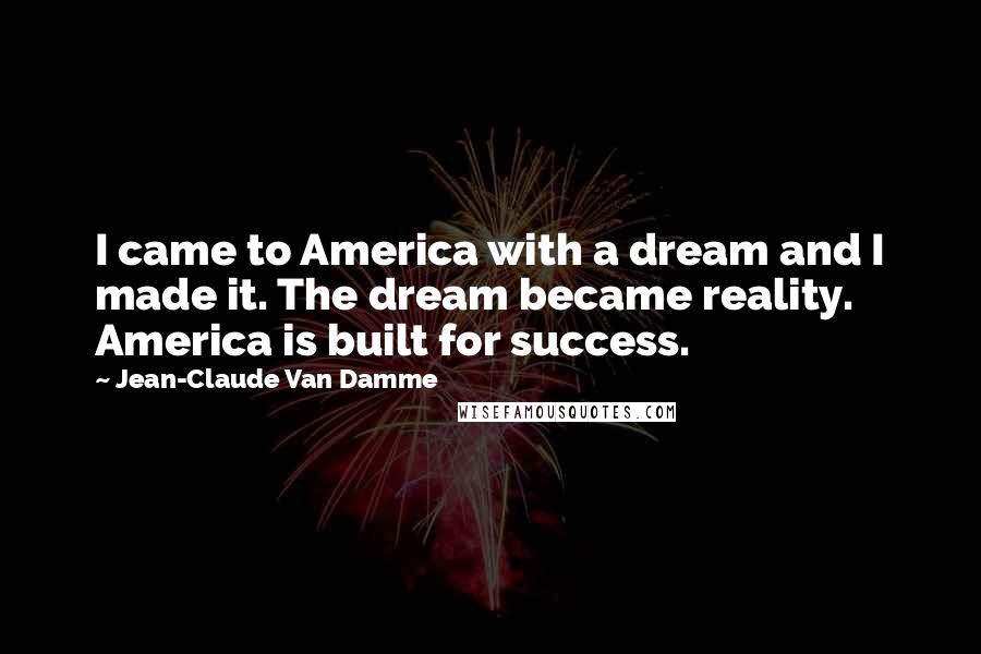 Jean-Claude Van Damme Quotes: I came to America with a dream and I made it. The dream became reality. America is built for success.