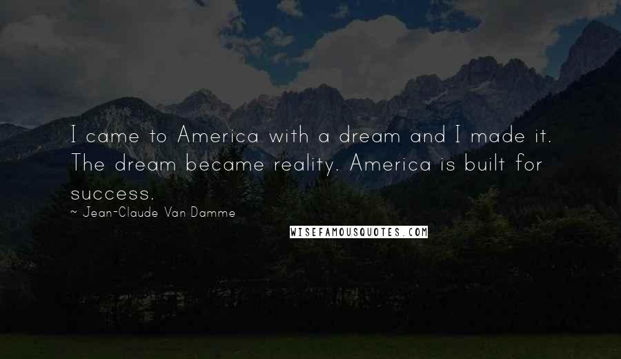 Jean-Claude Van Damme Quotes: I came to America with a dream and I made it. The dream became reality. America is built for success.