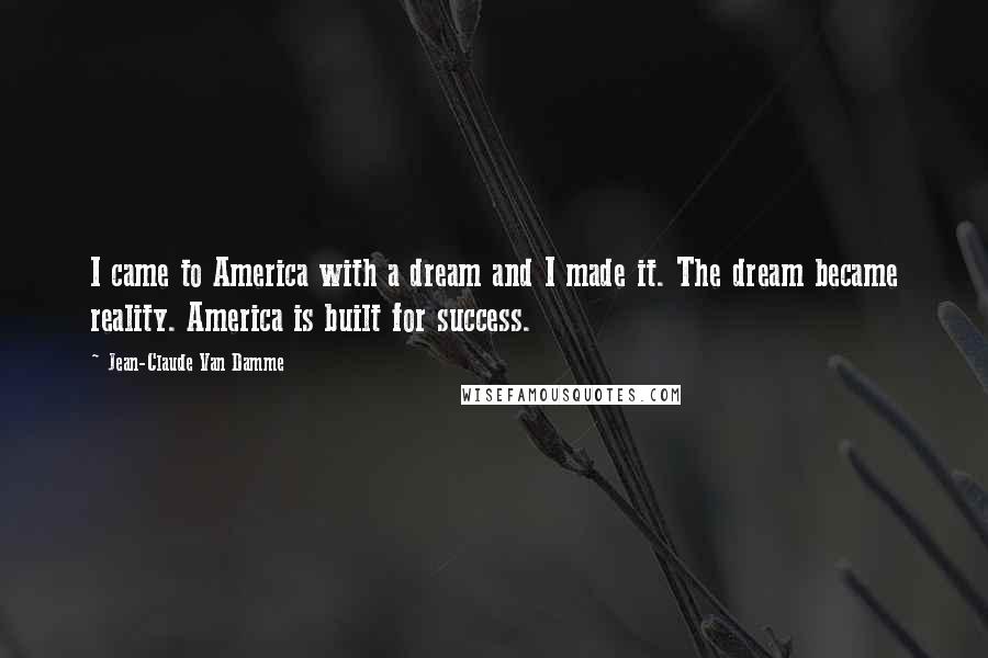 Jean-Claude Van Damme Quotes: I came to America with a dream and I made it. The dream became reality. America is built for success.