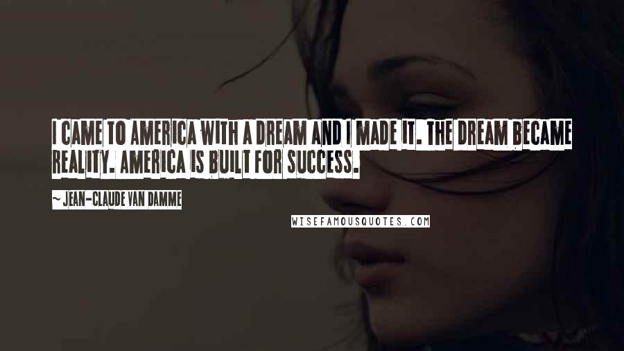 Jean-Claude Van Damme Quotes: I came to America with a dream and I made it. The dream became reality. America is built for success.