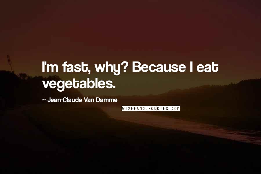 Jean-Claude Van Damme Quotes: I'm fast, why? Because I eat vegetables.