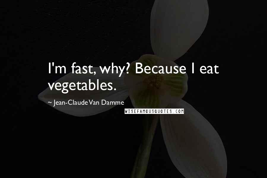 Jean-Claude Van Damme Quotes: I'm fast, why? Because I eat vegetables.