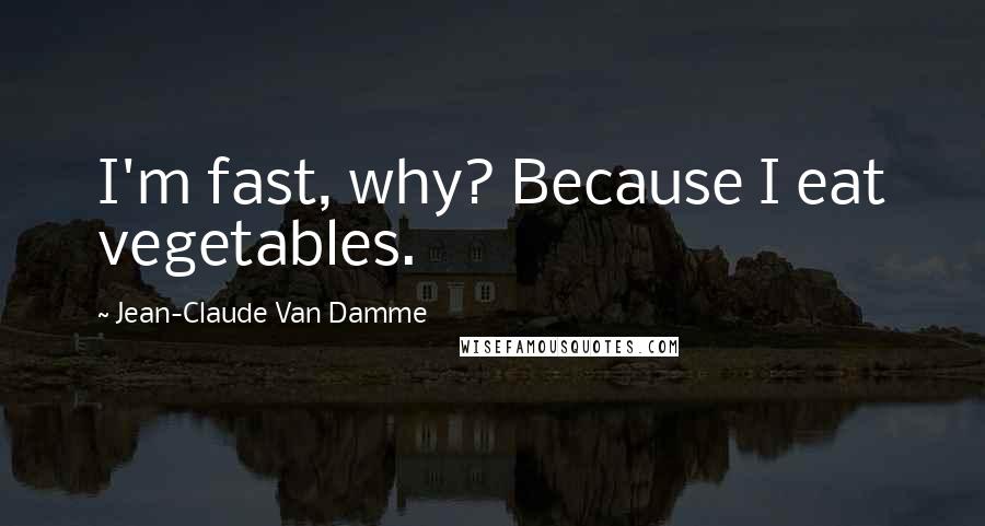 Jean-Claude Van Damme Quotes: I'm fast, why? Because I eat vegetables.