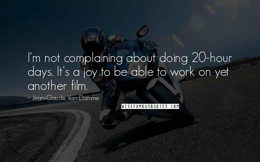 Jean-Claude Van Damme Quotes: I'm not complaining about doing 20-hour days. It's a joy to be able to work on yet another film.