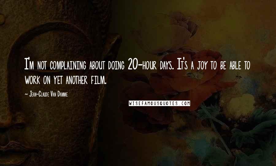Jean-Claude Van Damme Quotes: I'm not complaining about doing 20-hour days. It's a joy to be able to work on yet another film.