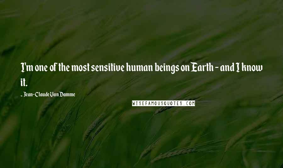 Jean-Claude Van Damme Quotes: I'm one of the most sensitive human beings on Earth - and I know it.