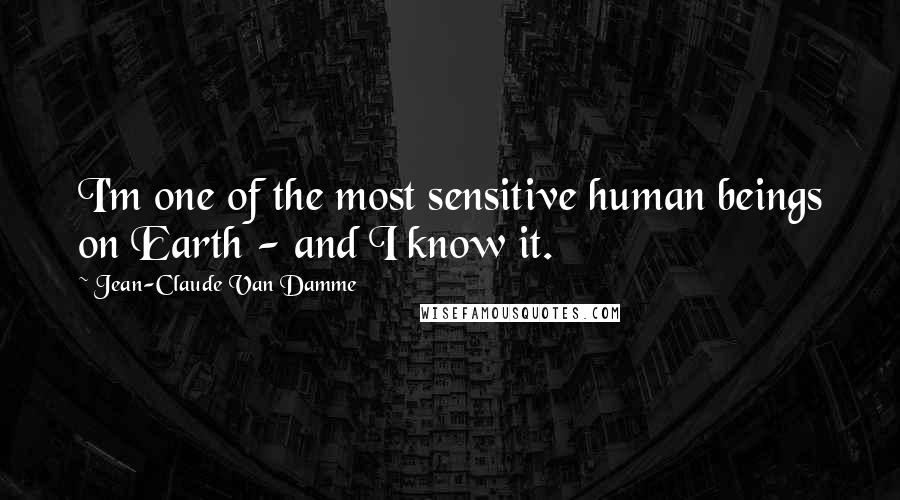 Jean-Claude Van Damme Quotes: I'm one of the most sensitive human beings on Earth - and I know it.