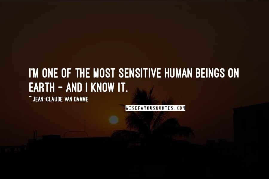 Jean-Claude Van Damme Quotes: I'm one of the most sensitive human beings on Earth - and I know it.