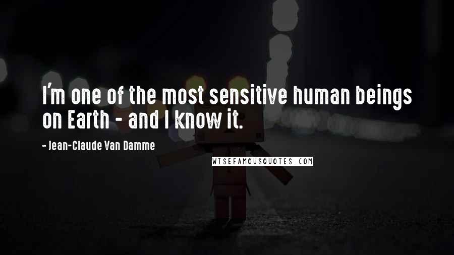 Jean-Claude Van Damme Quotes: I'm one of the most sensitive human beings on Earth - and I know it.