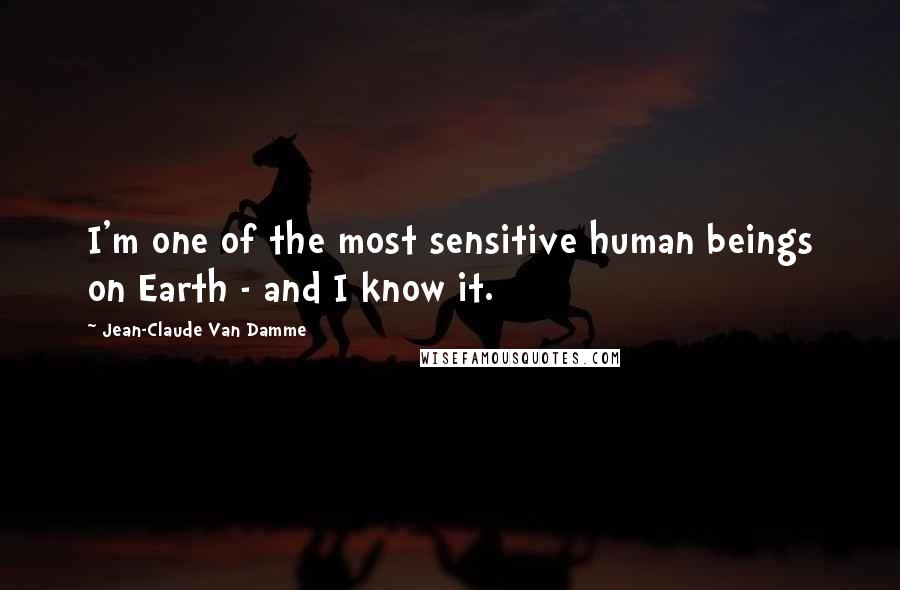 Jean-Claude Van Damme Quotes: I'm one of the most sensitive human beings on Earth - and I know it.