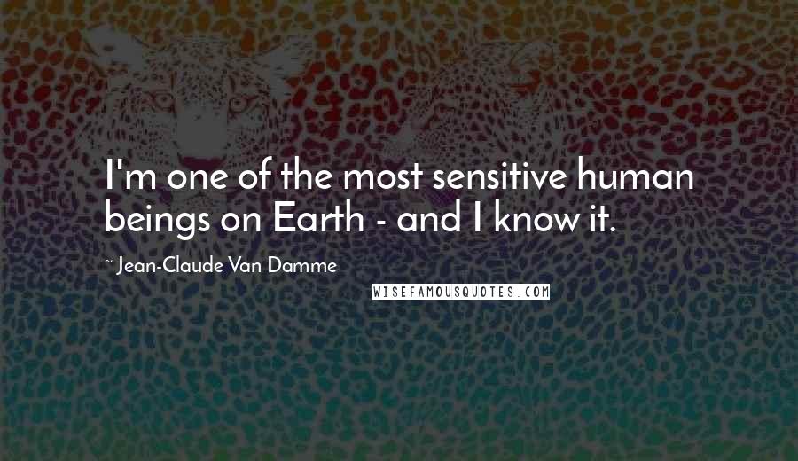 Jean-Claude Van Damme Quotes: I'm one of the most sensitive human beings on Earth - and I know it.