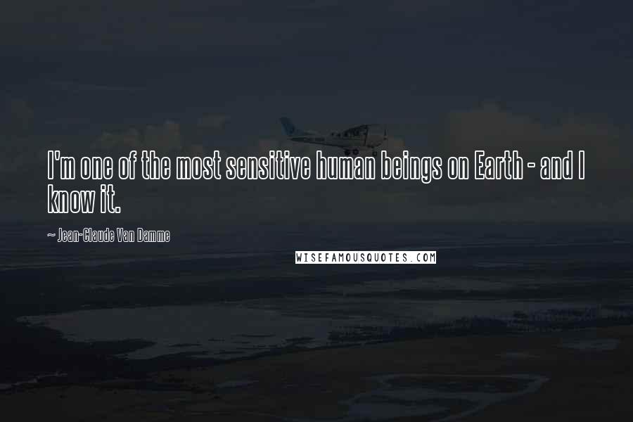 Jean-Claude Van Damme Quotes: I'm one of the most sensitive human beings on Earth - and I know it.