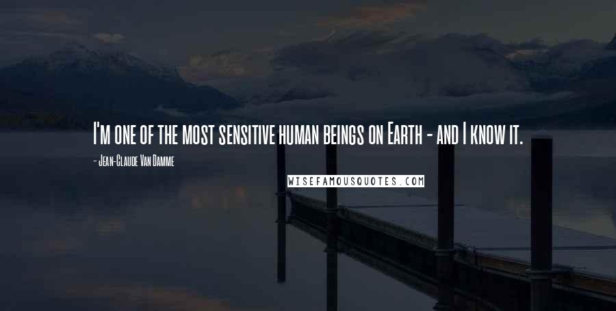 Jean-Claude Van Damme Quotes: I'm one of the most sensitive human beings on Earth - and I know it.