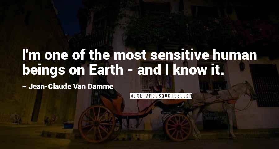 Jean-Claude Van Damme Quotes: I'm one of the most sensitive human beings on Earth - and I know it.