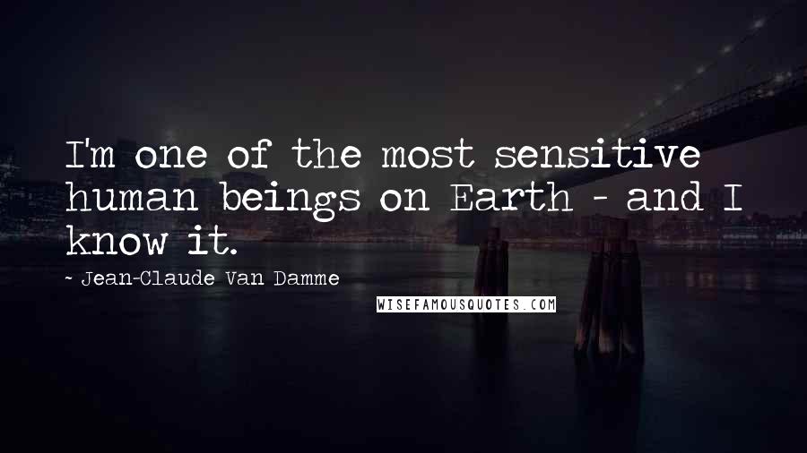 Jean-Claude Van Damme Quotes: I'm one of the most sensitive human beings on Earth - and I know it.