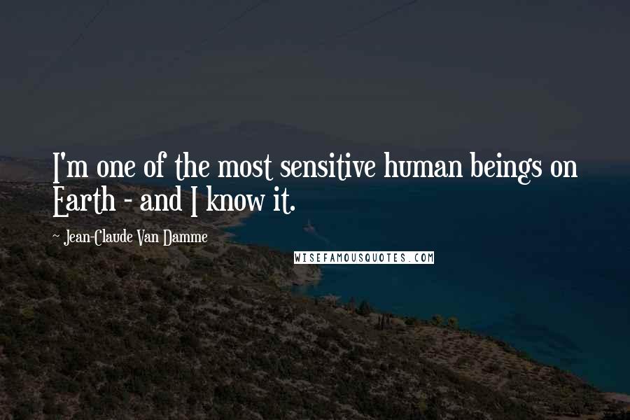Jean-Claude Van Damme Quotes: I'm one of the most sensitive human beings on Earth - and I know it.