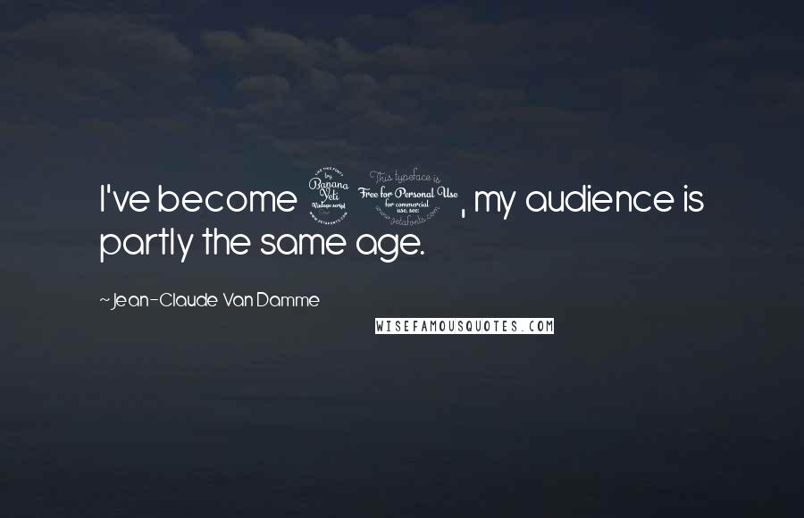 Jean-Claude Van Damme Quotes: I've become 40, my audience is partly the same age.