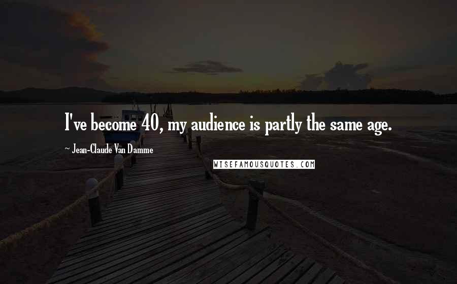 Jean-Claude Van Damme Quotes: I've become 40, my audience is partly the same age.