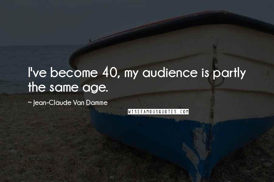 Jean-Claude Van Damme Quotes: I've become 40, my audience is partly the same age.