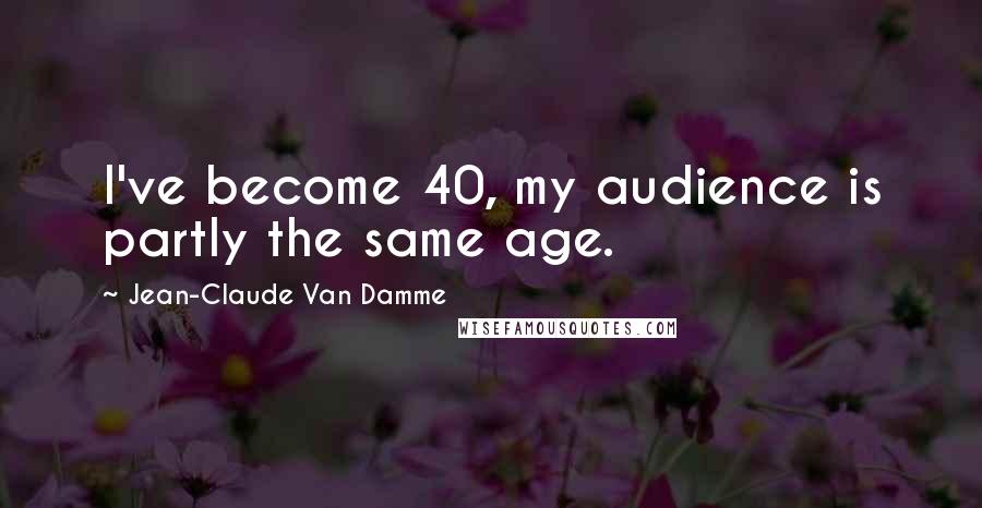 Jean-Claude Van Damme Quotes: I've become 40, my audience is partly the same age.