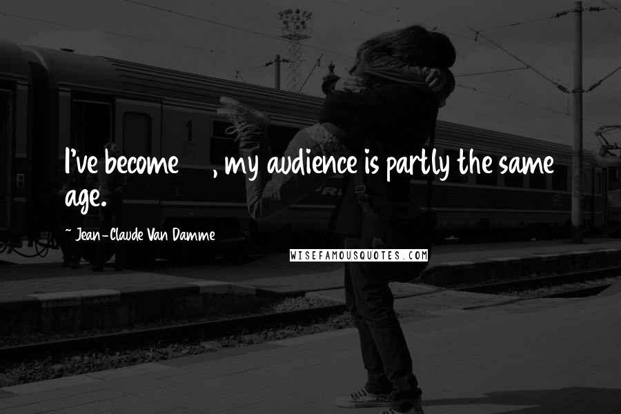 Jean-Claude Van Damme Quotes: I've become 40, my audience is partly the same age.