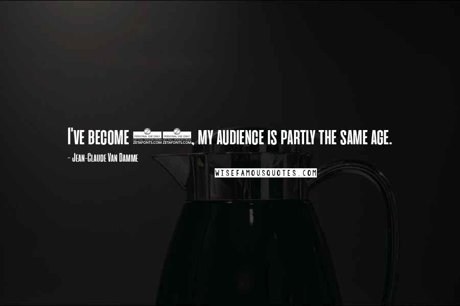 Jean-Claude Van Damme Quotes: I've become 40, my audience is partly the same age.