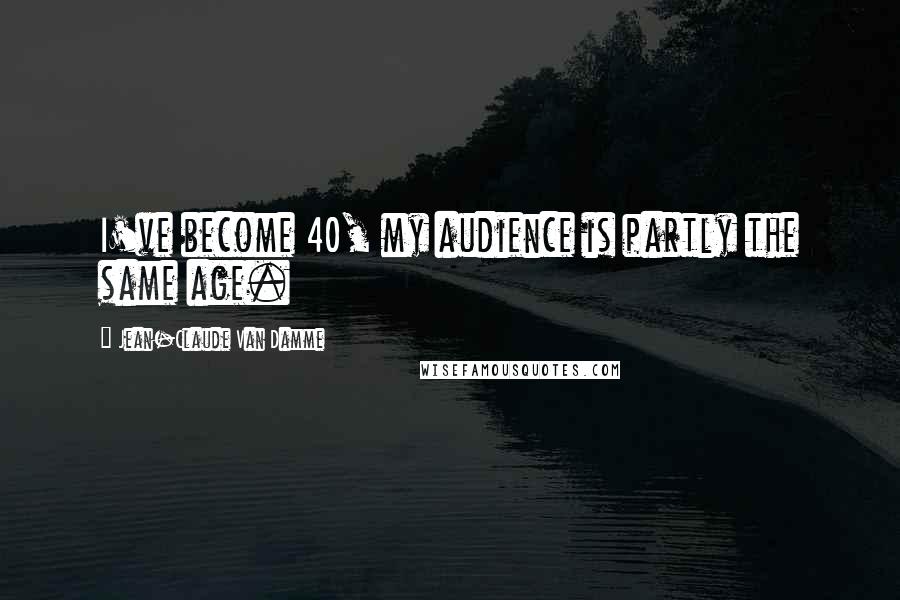 Jean-Claude Van Damme Quotes: I've become 40, my audience is partly the same age.