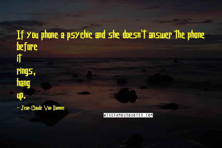 Jean-Claude Van Damme Quotes: If you phone a psychic and she doesn't answer the phone before it rings, hang up.