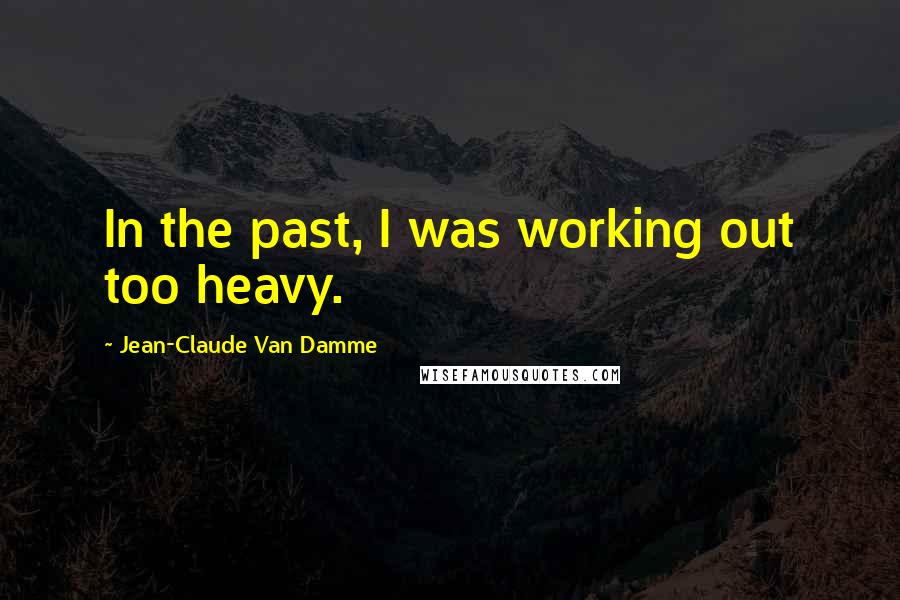Jean-Claude Van Damme Quotes: In the past, I was working out too heavy.