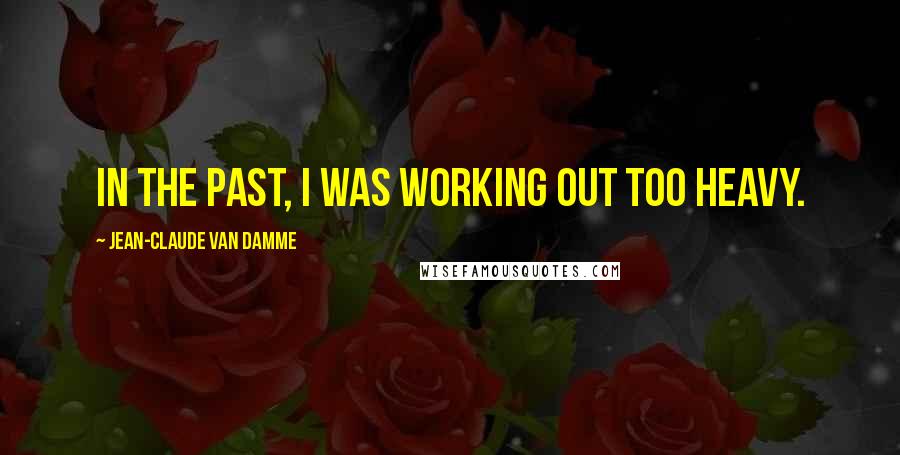 Jean-Claude Van Damme Quotes: In the past, I was working out too heavy.