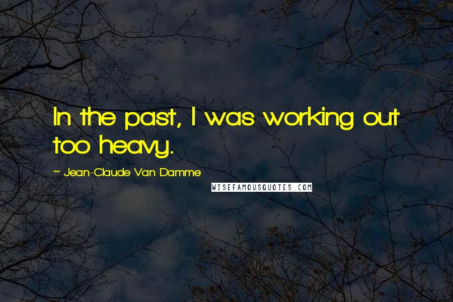 Jean-Claude Van Damme Quotes: In the past, I was working out too heavy.