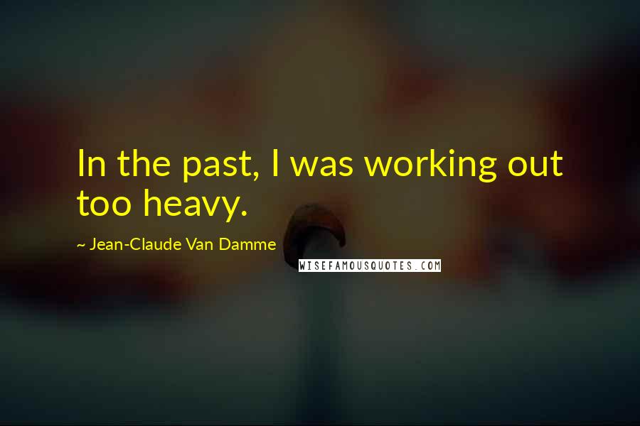 Jean-Claude Van Damme Quotes: In the past, I was working out too heavy.