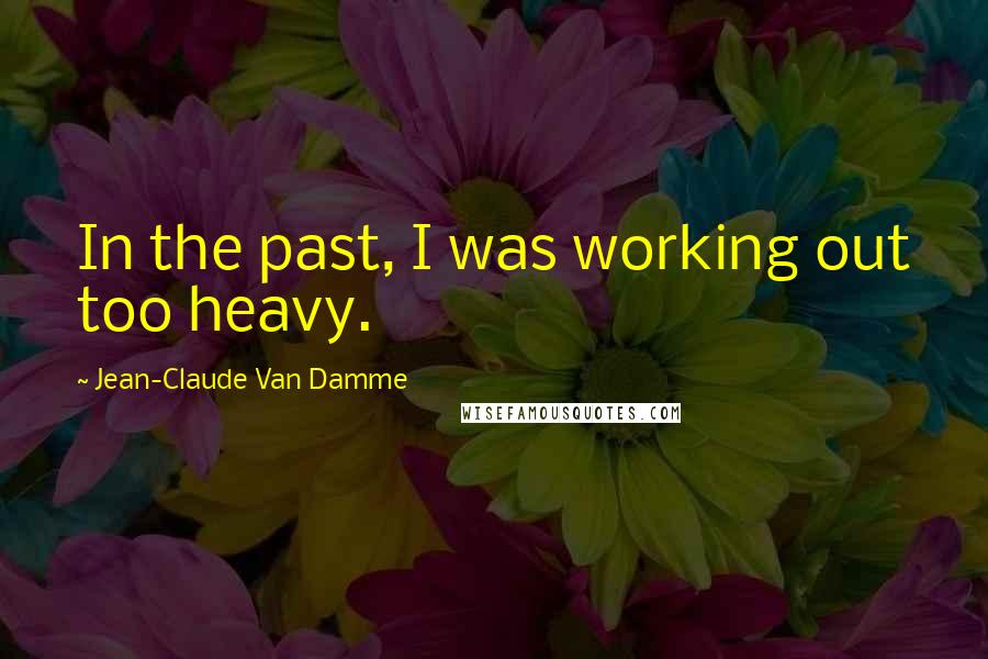 Jean-Claude Van Damme Quotes: In the past, I was working out too heavy.