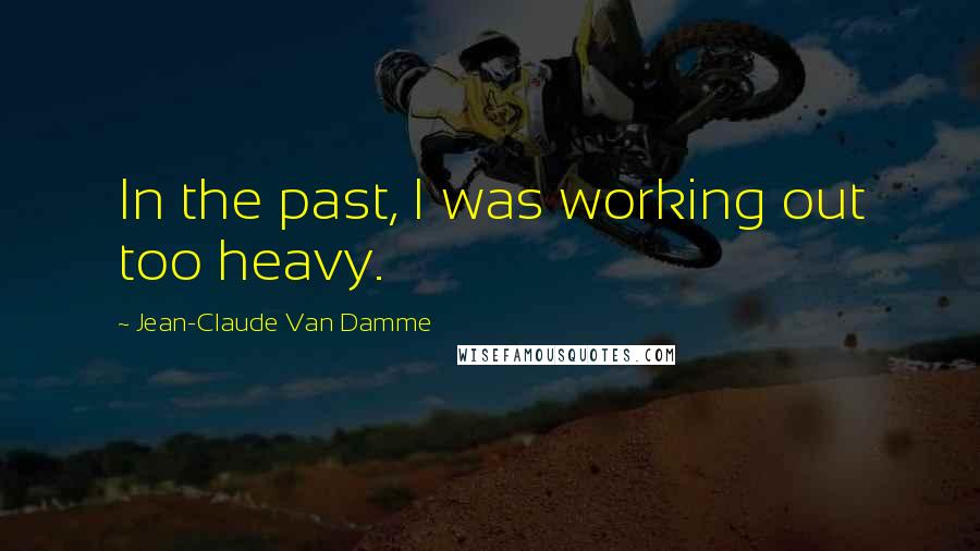 Jean-Claude Van Damme Quotes: In the past, I was working out too heavy.