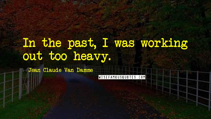 Jean-Claude Van Damme Quotes: In the past, I was working out too heavy.